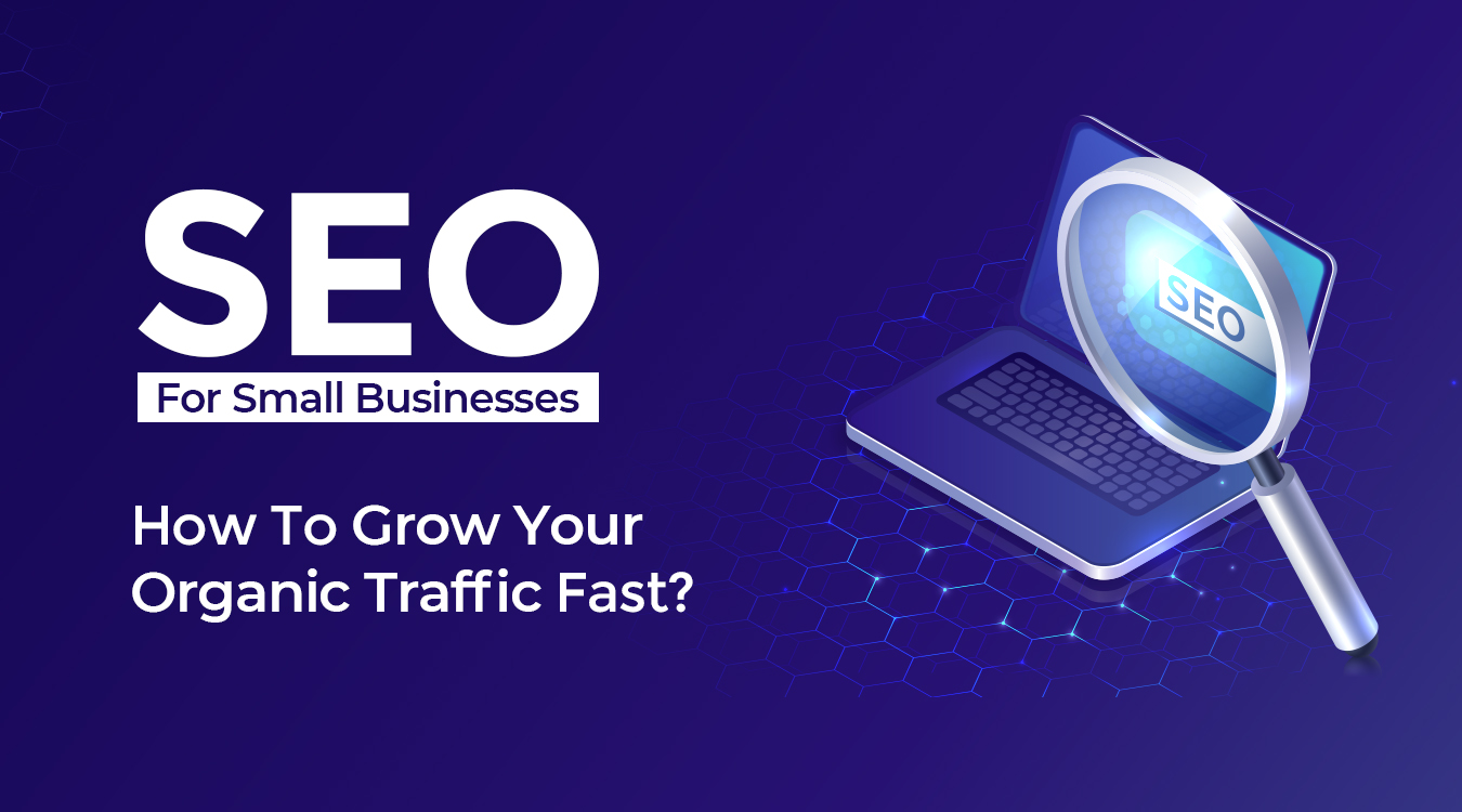 SEO For Small Businesses – How To Grow Your Organic Traffic Fast?