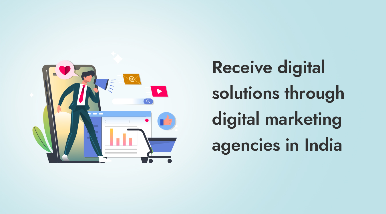 Receive digital solutions through digital marketing agencies in India